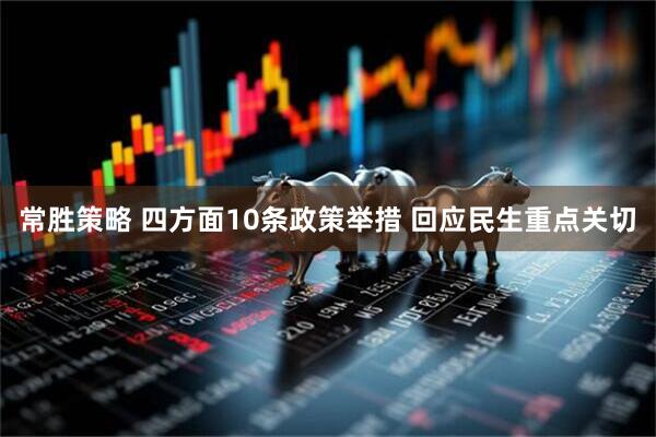 常胜策略 四方面10条政策举措 回应民生重点关切