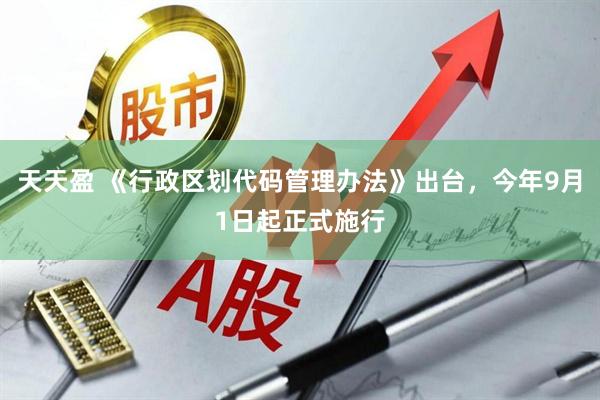 天天盈 《行政区划代码管理办法》出台，今年9月1日起正式施行