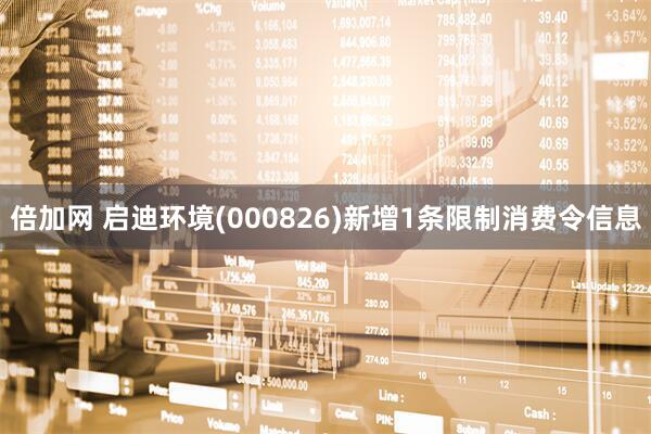 倍加网 启迪环境(000826)新增1条限制消费令信息