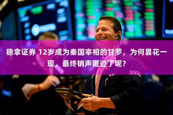 稳拿证券 12岁成为秦国宰相的甘罗，为何昙花一现，最终销声匿迹了呢？