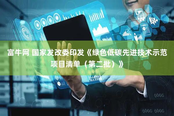 富牛网 国家发改委印发《绿色低碳先进技术示范项目清单（第二批）》
