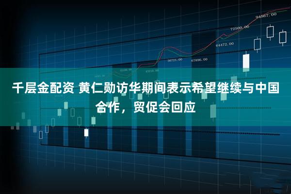 千层金配资 黄仁勋访华期间表示希望继续与中国合作，贸促会回应