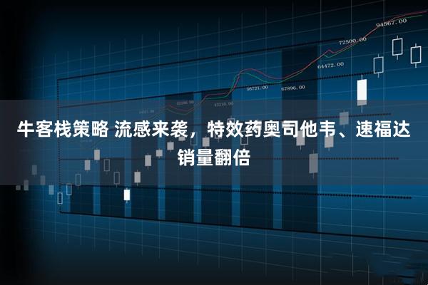 牛客栈策略 流感来袭,特效药奥司他韦、速福达销量翻倍